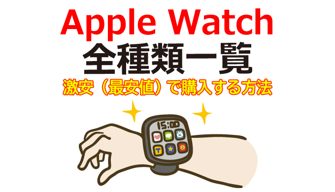 Apple Watch 全種類一覧と激安（最安値）で購入する方法