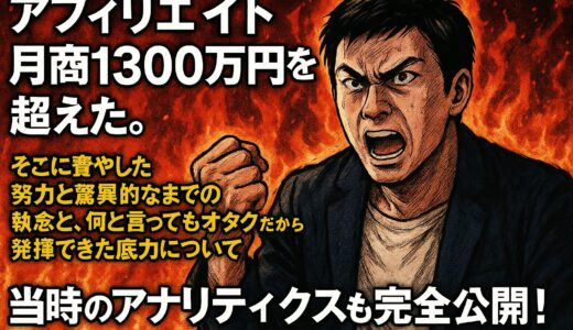 アフィリエイト月商1300万円達成！報われた努力と驚異の執念とオタクの底力