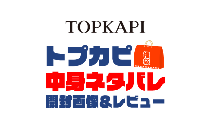 【2023年】TOPKAPI（トプカピ）福袋の中身ネタバレ！2022年以前の開封画像レビューあり