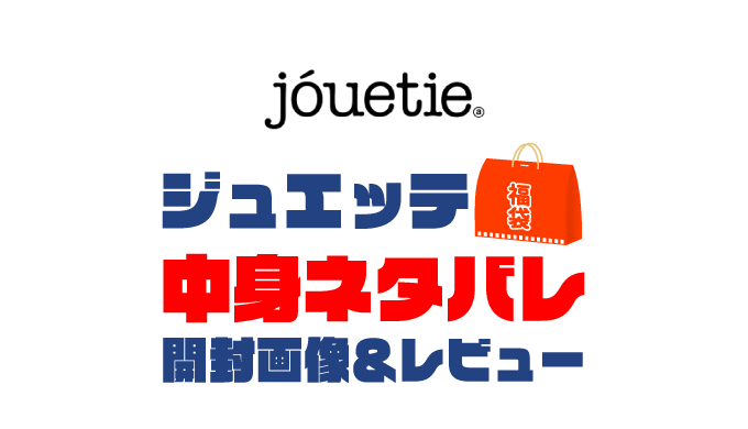 【2023年】Jouete（ジュエッテ）福袋の中身ネタバレ！2022年以前の開封画像レビューあり