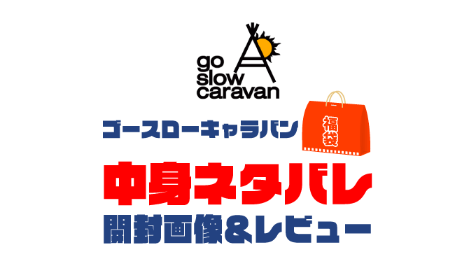 【2023年】go-slow-caravan（ゴースローキャラバン）福袋の中身ネタバレ！2022年以前の開封画像レビューあり