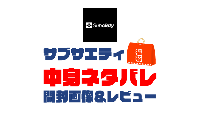 【2025年】Subciety（サブサエティ）福袋の中身ネタバレ！2024年以前の開封画像レビューあり