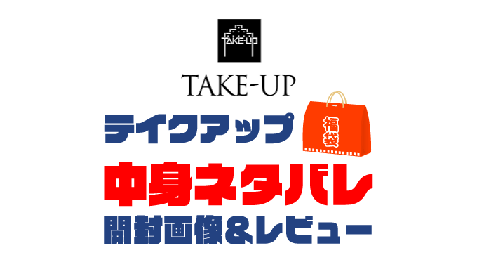 【2025年】TAKE-UP（テイクアップ）福袋の中身ネタバレ！2024年以前の開封画像レビューあり