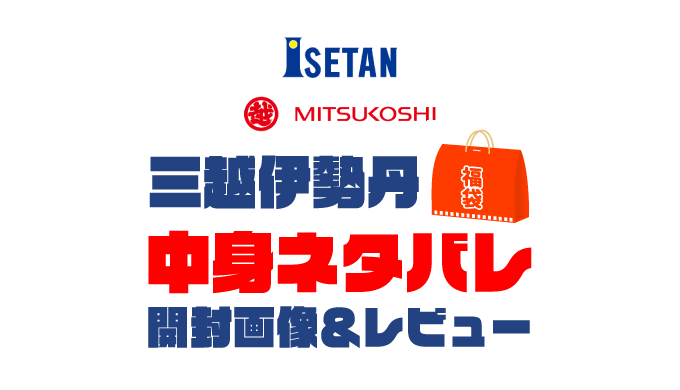 【2025年】三越伊勢丹福袋の中身ネタバレ！2024年以前の開封画像レビューあり