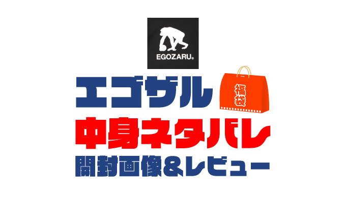 【2025年】EGOZARU（エゴザル）福袋の中身ネタバレ！2024年以前の開封画像レビューあり