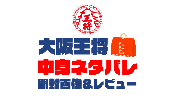 【2025年】大阪王将福袋の中身ネタバレ！2024年以前の開封画像レビューあり