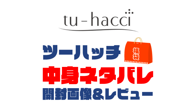 【2025年】tu-hacci（ツーハッチ）福袋の中身ネタバレ！2024年以前の開封画像レビューあり