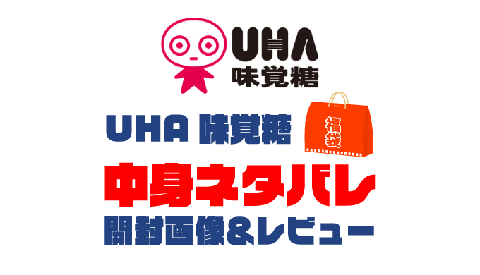 【2025年】UHA味覚糖福袋の中身ネタバレ！2024年以前の開封画像レビューあり