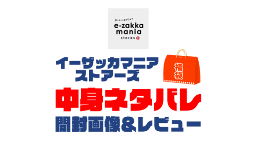 【2025年】e-zakkamania stores（イーザッカマニアストアーズ）福袋の中身ネタバレ！2024年以前の開封画像レビューあり