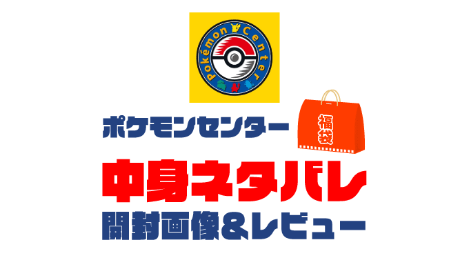 【2025年】ポケモンセンター福袋の中身ネタバレ！2024年以前の開封画像レビューあり